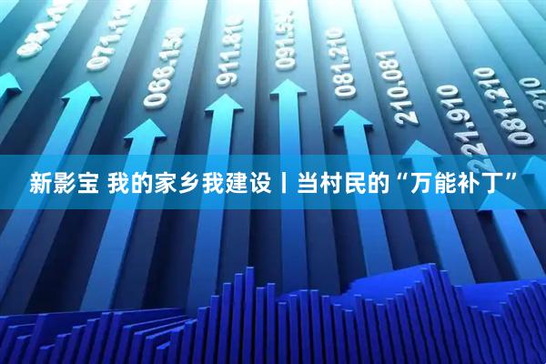 新影宝 我的家乡我建设丨当村民的“万能补丁”
