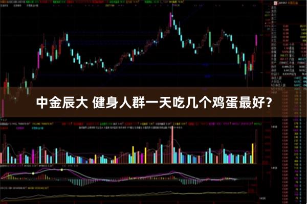 中金辰大 健身人群一天吃几个鸡蛋最好？