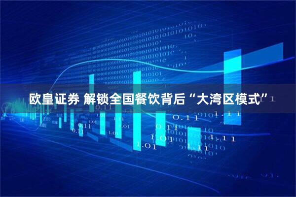 欧皇证券 解锁全国餐饮背后“大湾区模式”