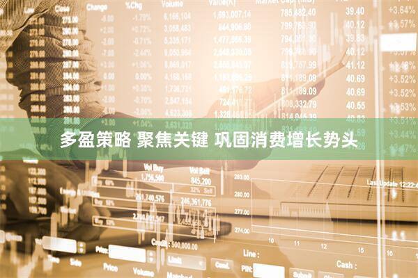 多盈策略 聚焦关键 巩固消费增长势头