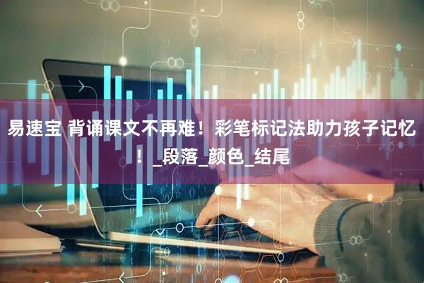 易速宝 背诵课文不再难！彩笔标记法助力孩子记忆！_段落_颜色_结尾