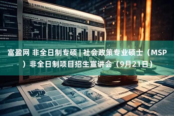 富盈网 非全日制专硕 | 社会政策专业硕士（MSP）非全日制项目招生宣讲会（9月21日）
