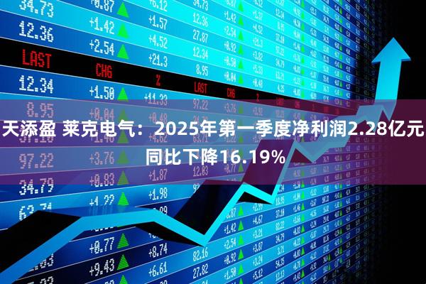 天添盈 莱克电气：2025年第一季度净利润2.28亿元 同比下降16.19%
