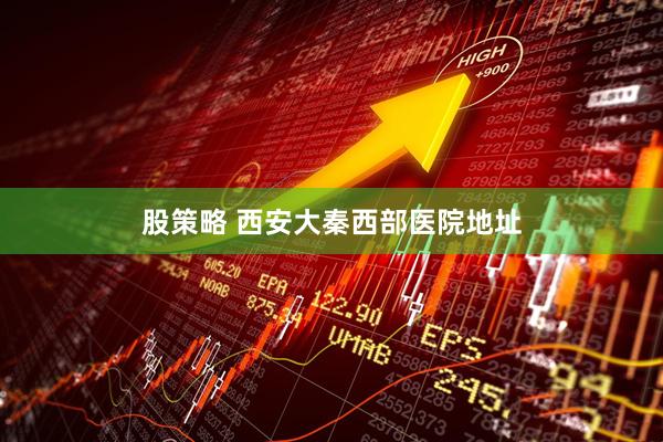 股策略 西安大秦西部医院地址